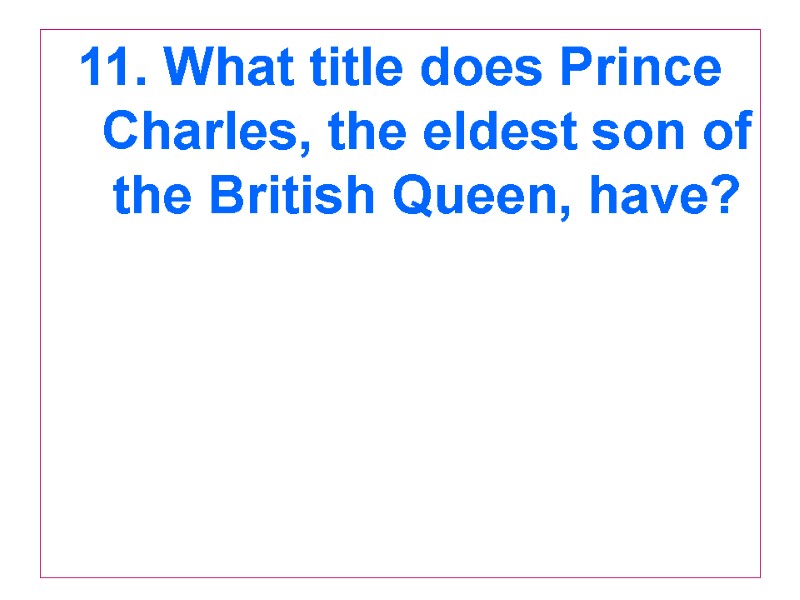 11. What title does Prince Charles, the eldest son of the British Queen, have?